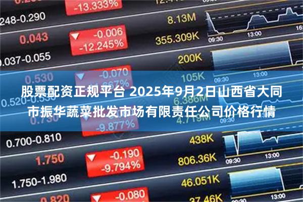 股票配资正规平台 2025年9月2日山西省大同市振华蔬菜批发市场有限责任公司价格行情