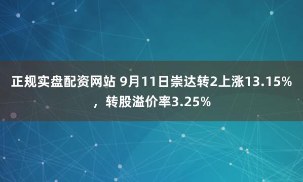 正规实盘配资网站 9月11日崇达转2上涨13.15%，转股溢价率3.25%