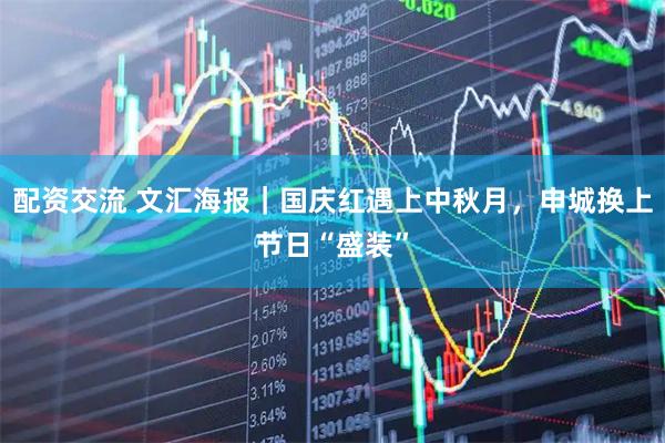 配资交流 文汇海报｜国庆红遇上中秋月，申城换上节日“盛装”