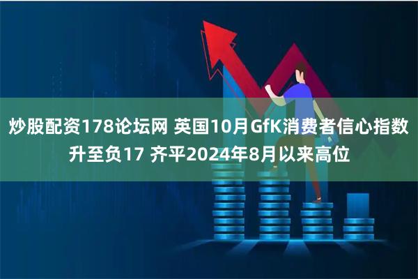 炒股配资178论坛网 英国10月GfK消费者信心指数升至负17 齐平2024年8月以来高位