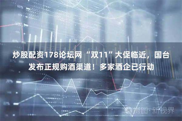 炒股配资178论坛网 “双11”大促临近，国台发布正规购酒渠道！多家酒企已行动
