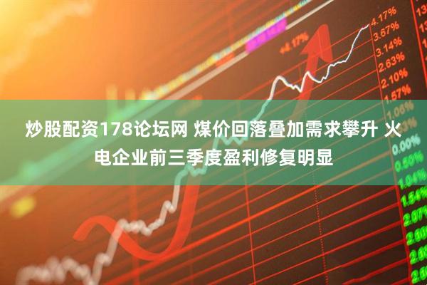炒股配资178论坛网 煤价回落叠加需求攀升 火电企业前三季度盈利修复明显