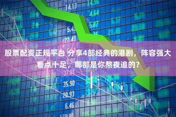 股票配资正规平台 分享4部经典的港剧，阵容强大看点十足，哪部是你熬夜追的？