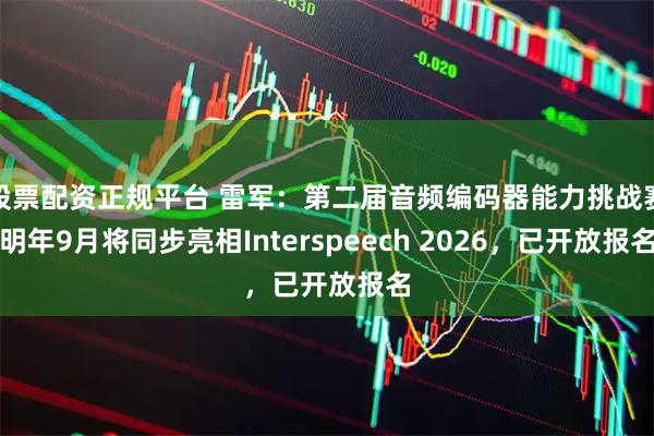 股票配资正规平台 雷军：第二届音频编码器能力挑战赛明年9月将同步亮相Interspeech 2026，已开放报名