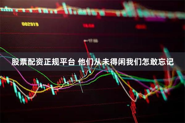 股票配资正规平台 他们从未得闲我们怎敢忘记