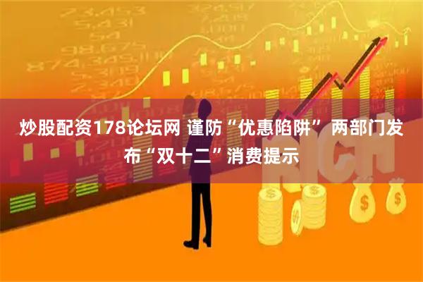 炒股配资178论坛网 谨防“优惠陷阱” 两部门发布“双十二”消费提示