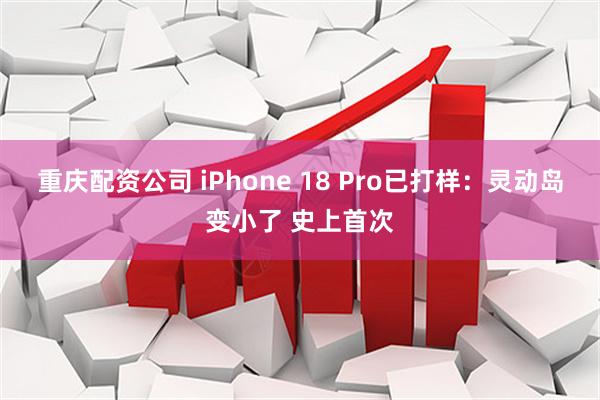 重庆配资公司 iPhone 18 Pro已打样：灵动岛变小了 史上首次
