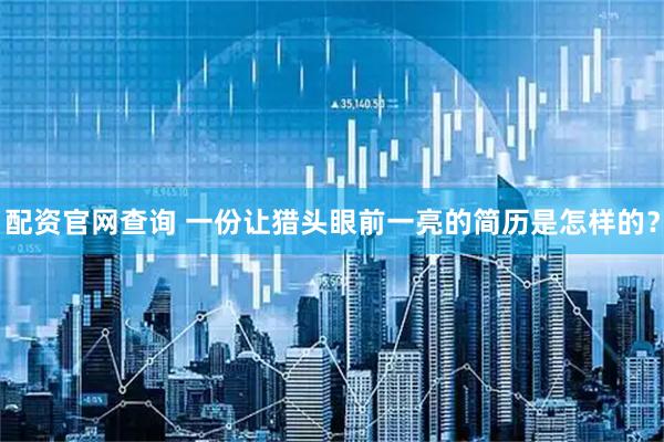 配资官网查询 一份让猎头眼前一亮的简历是怎样的？