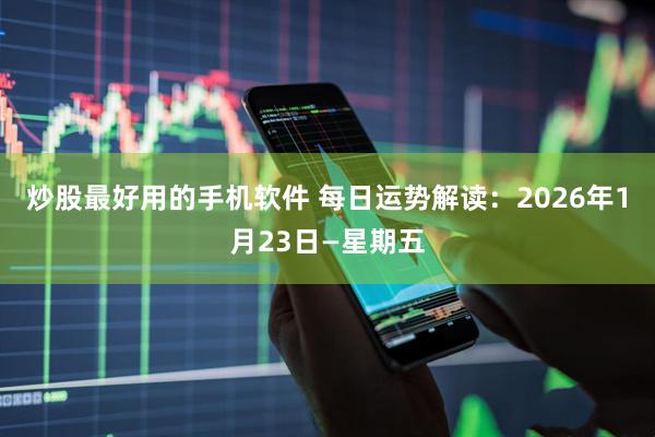 炒股最好用的手机软件 每日运势解读：2026年1月23日—星期五