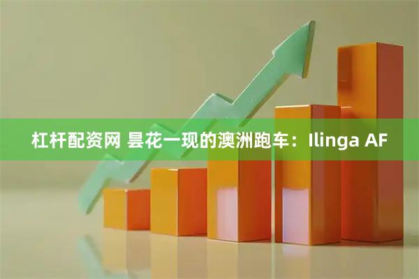 杠杆配资网 昙花一现的澳洲跑车：Ilinga AF