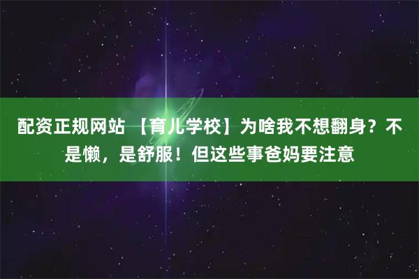 配资正规网站 【育儿学校】为啥我不想翻身？不是懒，是舒服！但这些事爸妈要注意