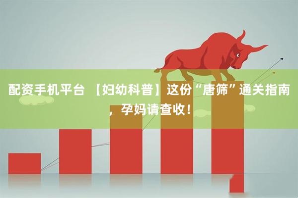 配资手机平台 【妇幼科普】这份“唐筛”通关指南，孕妈请查收！