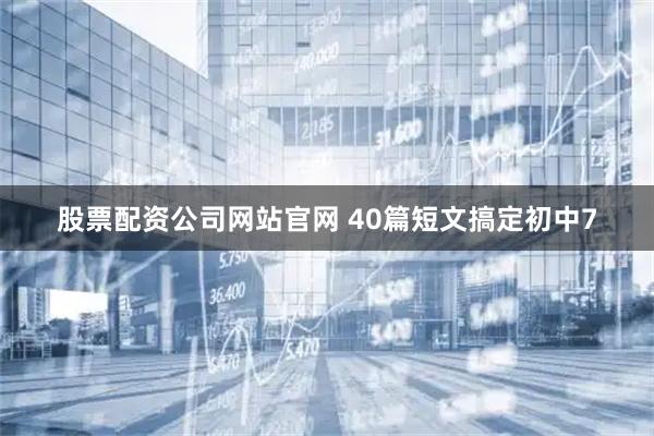 股票配资公司网站官网 40篇短文搞定初中7