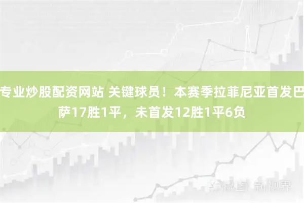 专业炒股配资网站 关键球员！本赛季拉菲尼亚首发巴萨17胜1平，未首发12胜1平6负