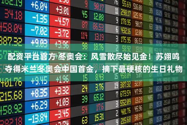 配资平台官方 冬奥会：风雪散尽始见金！苏翊鸣夺得米兰冬奥会中国首金，摘下最硬核的生日礼物