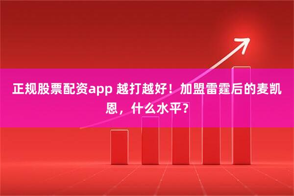 正规股票配资app 越打越好！加盟雷霆后的麦凯恩，什么水平？
