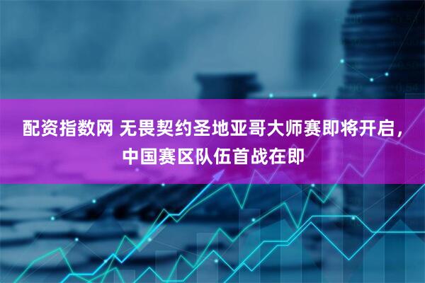 配资指数网 无畏契约圣地亚哥大师赛即将开启，中国赛区队伍首战在即
