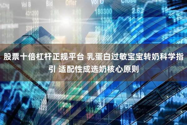 股票十倍杠杆正规平台 乳蛋白过敏宝宝转奶科学指引 适配性成选奶核心原则