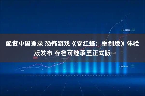 配资中国登录 恐怖游戏《零红蝶：重制版》体验版发布 存档可继承至正式版