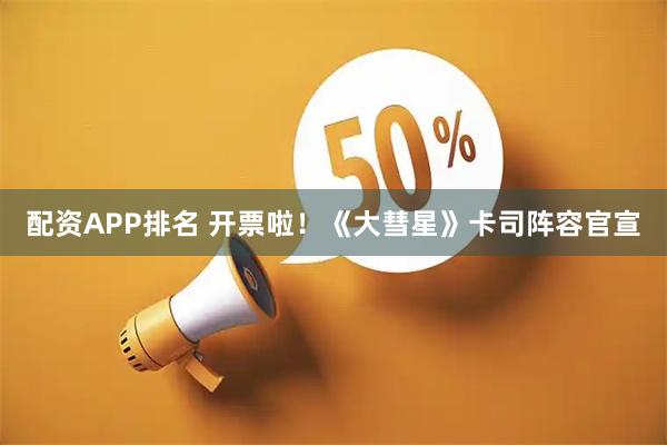 配资APP排名 开票啦！《大彗星》卡司阵容官宣