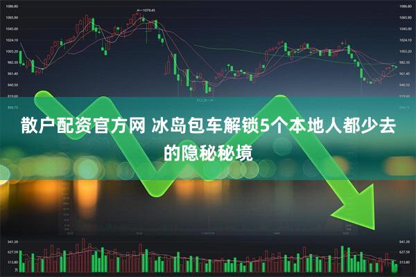 散户配资官方网 冰岛包车解锁5个本地人都少去的隐秘秘境