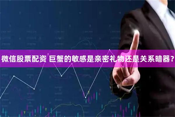 微信股票配资 巨蟹的敏感是亲密礼物还是关系暗器？