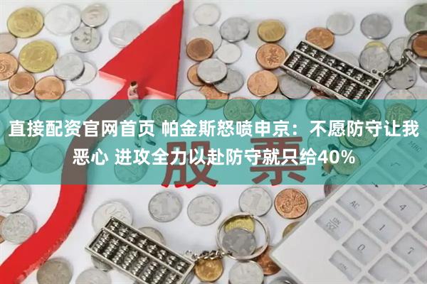直接配资官网首页 帕金斯怒喷申京：不愿防守让我恶心 进攻全力以赴防守就只给40%