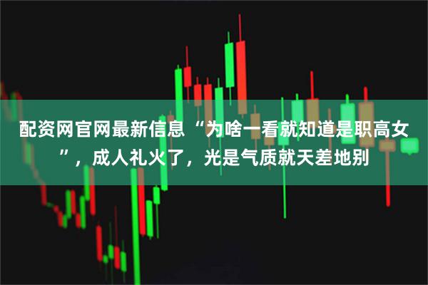 配资网官网最新信息 “为啥一看就知道是职高女”，成人礼火了，光是气质就天差地别