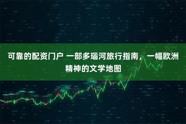 可靠的配资门户 一部多瑙河旅行指南，一幅欧洲精神的文学地图