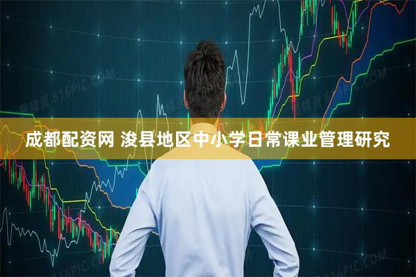 成都配资网 浚县地区中小学日常课业管理研究