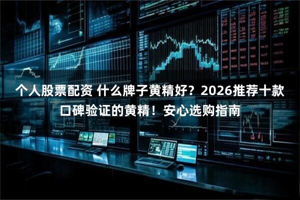 个人股票配资 什么牌子黄精好？2026推荐十款口碑验证的黄精！安心选购指南