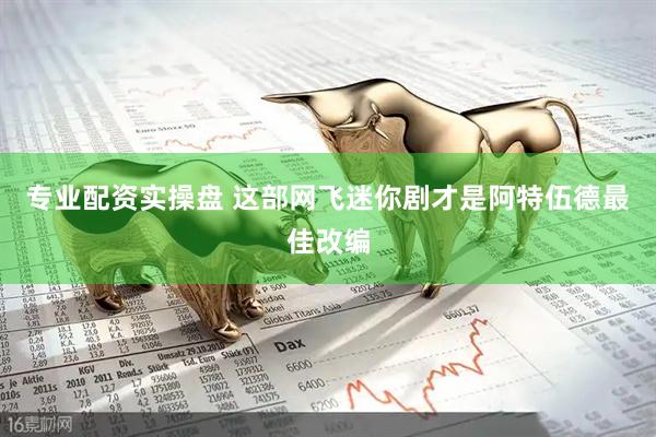 专业配资实操盘 这部网飞迷你剧才是阿特伍德最佳改编