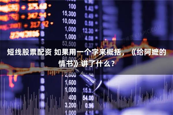 短线股票配资 如果用一个字来概括，《给阿嬷的情书》讲了什么？