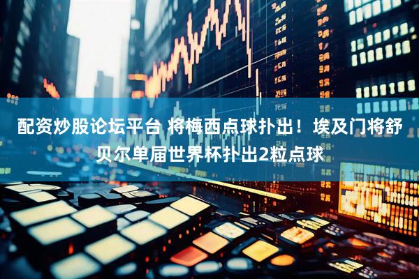配资炒股论坛平台 将梅西点球扑出！埃及门将舒贝尔单届世界杯扑出2粒点球
