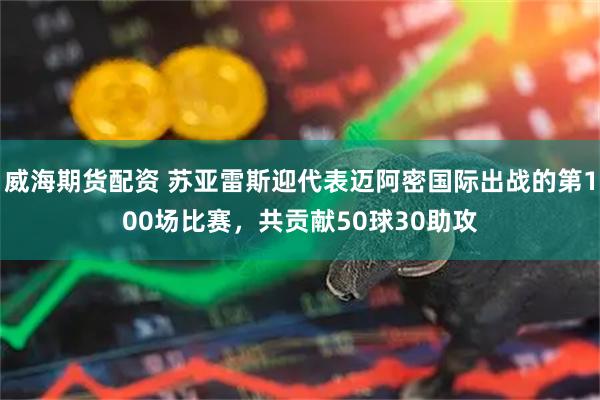 威海期货配资 苏亚雷斯迎代表迈阿密国际出战的第100场比赛，共贡献50球30助攻